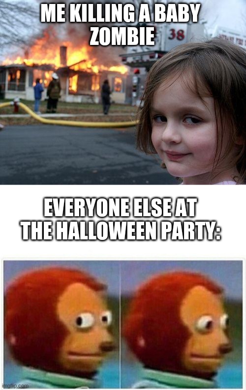 ME KILLING A BABY 
ZOMBIE; EVERYONE ELSE AT THE HALLOWEEN PARTY: | image tagged in memes,disaster girl,monkey puppet | made w/ Imgflip meme maker