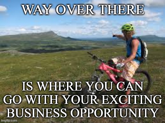 I don't want to buy your crappy products either. | WAY OVER THERE; IS WHERE YOU CAN GO WITH YOUR EXCITING BUSINESS OPPORTUNITY | image tagged in way over there,mlm | made w/ Imgflip meme maker