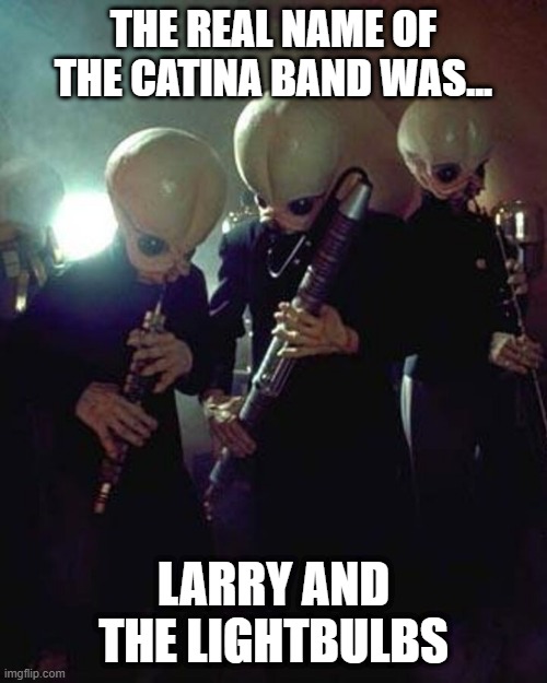 The Band | THE REAL NAME OF THE CATINA BAND WAS... LARRY AND THE LIGHTBULBS | image tagged in star wars cantina band | made w/ Imgflip meme maker