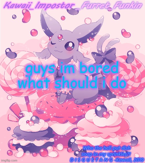 nothing NSFW | guys im bored what should i do | image tagged in kawaii's espeon announcement | made w/ Imgflip meme maker