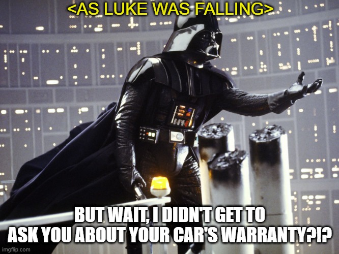 Almost Forgot... | <AS LUKE WAS FALLING>; BUT WAIT, I DIDN'T GET TO ASK YOU ABOUT YOUR CAR'S WARRANTY?!? | image tagged in star wars darth vader vatertag | made w/ Imgflip meme maker