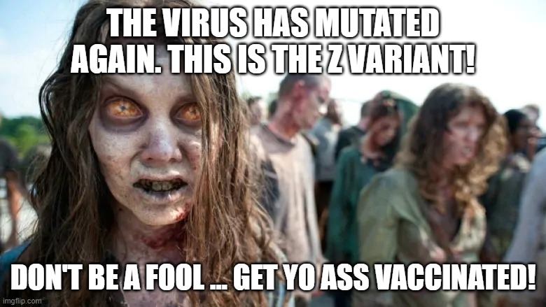 The Z Delta Variant | THE VIRUS HAS MUTATED AGAIN. THIS IS THE Z VARIANT! DON'T BE A FOOL ... GET YO ASS VACCINATED! | image tagged in vaccine,vaccinated,walking dead zombie | made w/ Imgflip meme maker