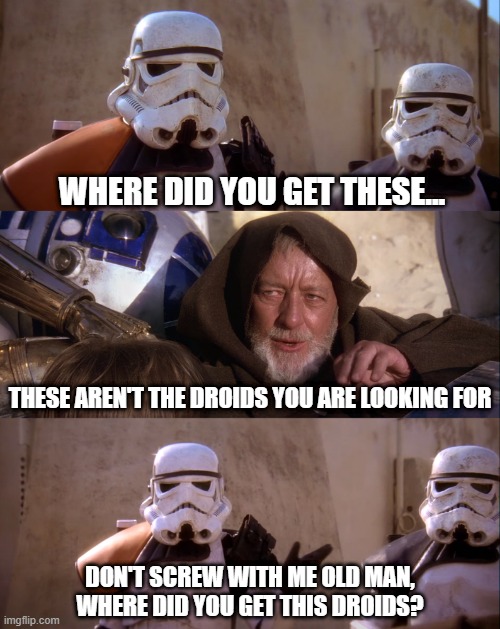 Not Weak Minded Apparently | WHERE DID YOU GET THESE... THESE AREN'T THE DROIDS YOU ARE LOOKING FOR; DON'T SCREW WITH ME OLD MAN, WHERE DID YOU GET THIS DROIDS? | image tagged in not the droids you are looking for | made w/ Imgflip meme maker