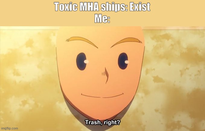note the toxic ships, ships like TodoDeku are good uwu | Toxic MHA ships: Exist
Me: | image tagged in trash right | made w/ Imgflip meme maker