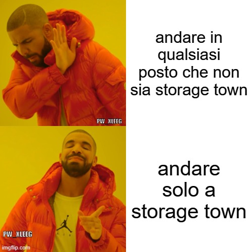 meme war | andare in qualsiasi posto che non sia storage town; PW_XLEEG; andare solo a storage town; PW_XLEEG | image tagged in memes,drake hotline bling | made w/ Imgflip meme maker