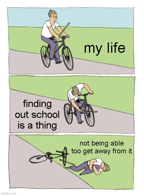 Bike Fall | my life; finding out school is a thing; not being able too get away from it | image tagged in memes,bike fall | made w/ Imgflip meme maker