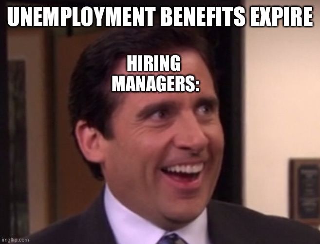 UNEMPLOYMENT BENEFITS EXPIRE; HIRING 
MANAGERS: | image tagged in memes | made w/ Imgflip meme maker