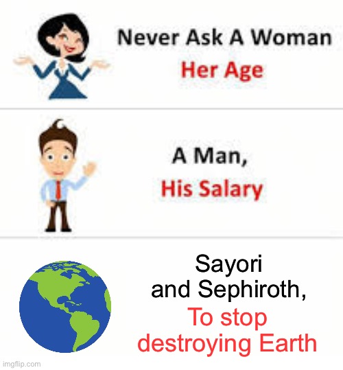 Never ask a woman her age | Sayori and Sephiroth, To stop destroying Earth | image tagged in never ask a woman her age,sayori and sephiroth | made w/ Imgflip meme maker