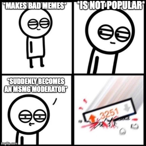 3251 upvotes square | *IS NOT POPULAR*; *MAKES BAD MEMES*; *SUDDENLY BECOMES AN MSMG MODERATOR* | image tagged in 3251 upvotes square | made w/ Imgflip meme maker