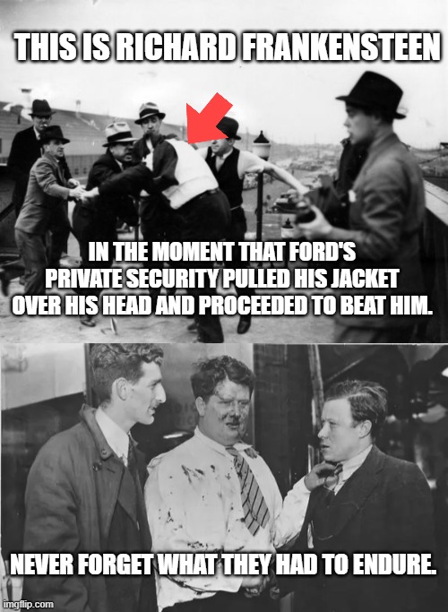 Labor Day for a reason. | THIS IS RICHARD FRANKENSTEEN; IN THE MOMENT THAT FORD'S PRIVATE SECURITY PULLED HIS JACKET OVER HIS HEAD AND PROCEEDED TO BEAT HIM. NEVER FORGET WHAT THEY HAD TO ENDURE. | made w/ Imgflip meme maker