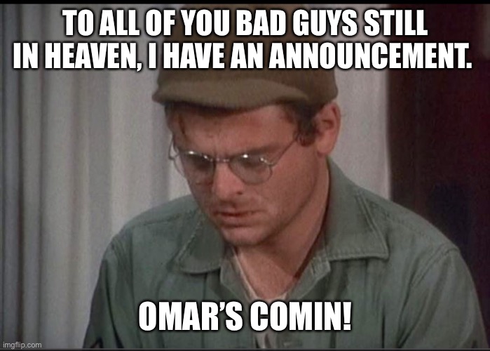 TO ALL OF YOU BAD GUYS STILL IN HEAVEN, I HAVE AN ANNOUNCEMENT. OMAR’S COMIN! | image tagged in dankmemes | made w/ Imgflip meme maker