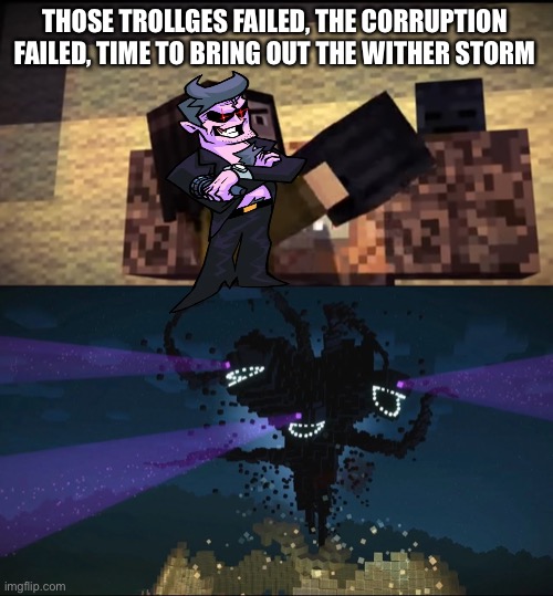 Oh shoot | THOSE TROLLGES FAILED, THE CORRUPTION FAILED, TIME TO BRING OUT THE WITHER STORM | image tagged in minecraft | made w/ Imgflip meme maker