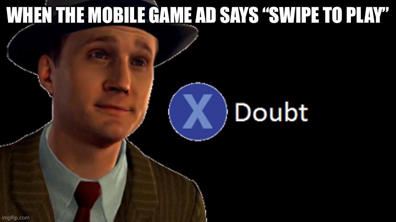 L.A. Noire Press X To Doubt | WHEN THE MOBILE GAME AD SAYS “SWIPE TO PLAY” | image tagged in l a noire press x to doubt | made w/ Imgflip meme maker
