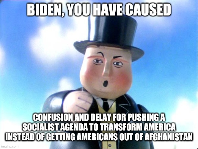 Thomas |  BIDEN, YOU HAVE CAUSED; CONFUSION AND DELAY FOR PUSHING A SOCIALIST AGENDA TO TRANSFORM AMERICA INSTEAD OF GETTING AMERICANS OUT OF AFGHANISTAN | image tagged in thomas | made w/ Imgflip meme maker