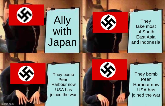 Gru's Plan | Ally with Japan; They take most of South East Asia and Indonesia; They bomb Pearl Harbour now USA has joined the war; They bomb Pearl Harbour now USA has joined the war | image tagged in memes,gru's plan | made w/ Imgflip meme maker