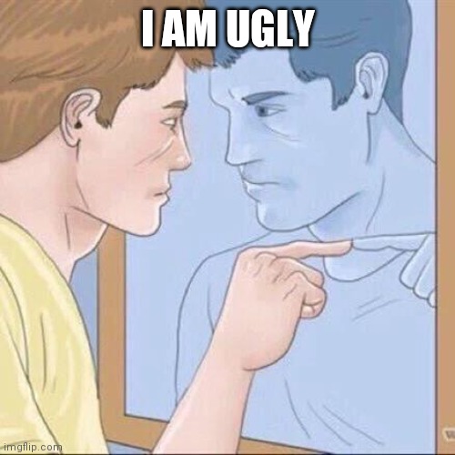 Pointing mirror guy | I AM UGLY | image tagged in pointing mirror guy | made w/ Imgflip meme maker