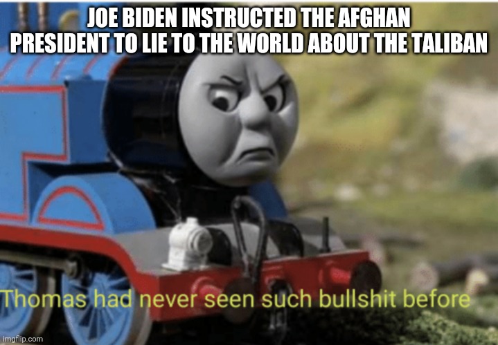 Thomas |  JOE BIDEN INSTRUCTED THE AFGHAN PRESIDENT TO LIE TO THE WORLD ABOUT THE TALIBAN | image tagged in thomas | made w/ Imgflip meme maker