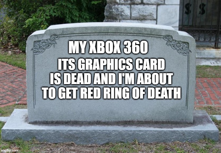 Gravestone | MY XBOX 360 ITS GRAPHICS CARD IS DEAD AND I'M ABOUT TO GET RED RING OF DEATH | image tagged in gravestone | made w/ Imgflip meme maker