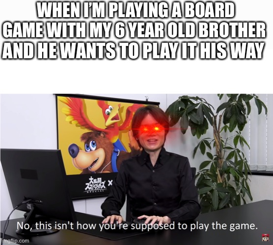 Playing with my brother | WHEN I’M PLAYING A BOARD GAME WITH MY 6 YEAR OLD BROTHER; AND HE WANTS TO PLAY IT HIS WAY | image tagged in this isn't how you're supposed to play the game,brother | made w/ Imgflip meme maker
