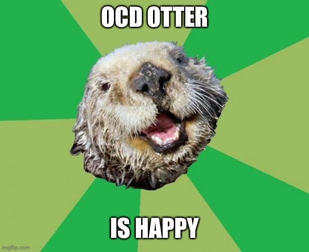 OCD Otter | OCD OTTER IS HAPPY | image tagged in ocd otter | made w/ Imgflip meme maker