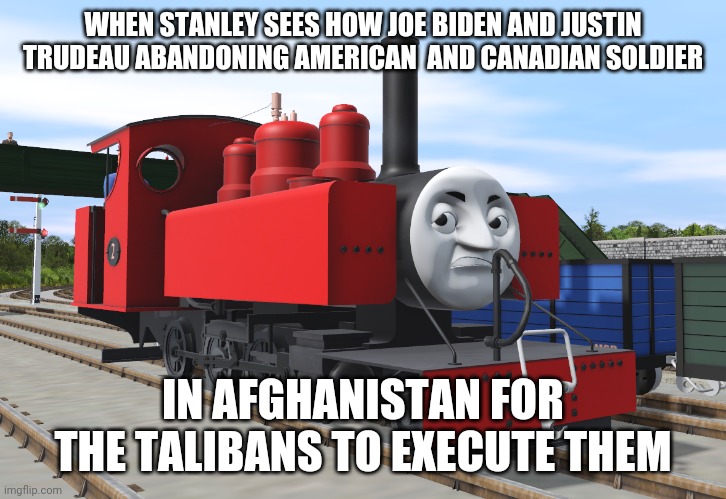 Stanley the American Engine | WHEN STANLEY SEES HOW JOE BIDEN AND JUSTIN TRUDEAU ABANDONING AMERICAN  AND CANADIAN SOLDIER; IN AFGHANISTAN FOR THE TALIBANS TO EXECUTE THEM | image tagged in stanley the american engine | made w/ Imgflip meme maker
