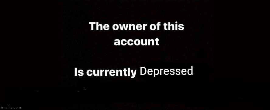 Depression | Depressed | image tagged in the owner of this account is currently | made w/ Imgflip meme maker