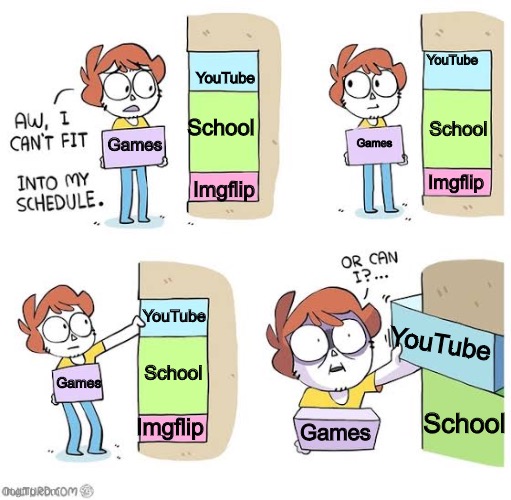game moment | YouTube; YouTube; School; School; Games; Games; Imgflip; Imgflip; YouTube; YouTube; School; Games; School; Imgflip; Games | image tagged in schedule meme,memes,funny,demotivationals,yeet,oh wow are you actually reading these tags | made w/ Imgflip meme maker
