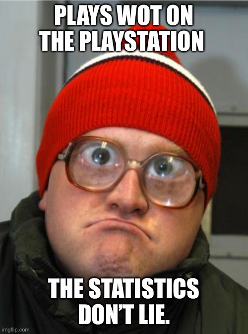 PLAYS WOT ON THE PLAYSTATION; THE STATISTICS DON’T LIE. | made w/ Imgflip meme maker