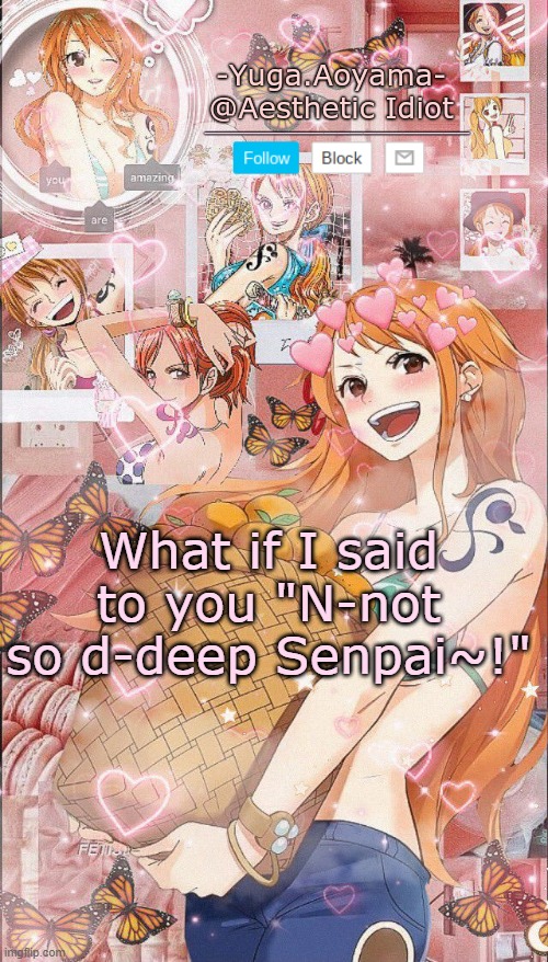 I have ~ i s s u e s ~ | What if I said to you "N-not so d-deep Senpai~!" | image tagged in nami temp 2,i have the power of all might and anime on my side | made w/ Imgflip meme maker