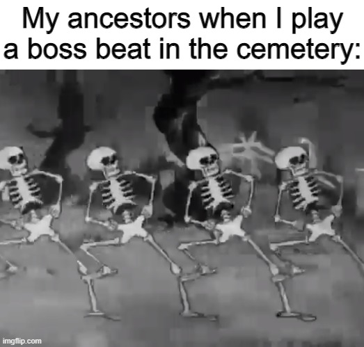 skeletons | My ancestors when I play a boss beat in the cemetery: | image tagged in skeleton,memes | made w/ Imgflip meme maker