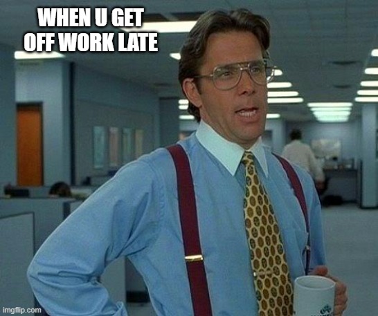 job |  WHEN U GET OFF WORK LATE | image tagged in memes,that would be great,steve jobs | made w/ Imgflip meme maker