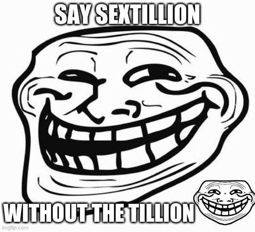 say it. | SAY SEXTILLION; WITHOUT THE TILLION | image tagged in trollface,trolling | made w/ Imgflip meme maker