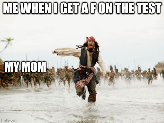 Jack Sparrow Being Chased Meme | ME WHEN I GET A F ON THE TEST; MY MOM | image tagged in memes,jack sparrow being chased | made w/ Imgflip meme maker