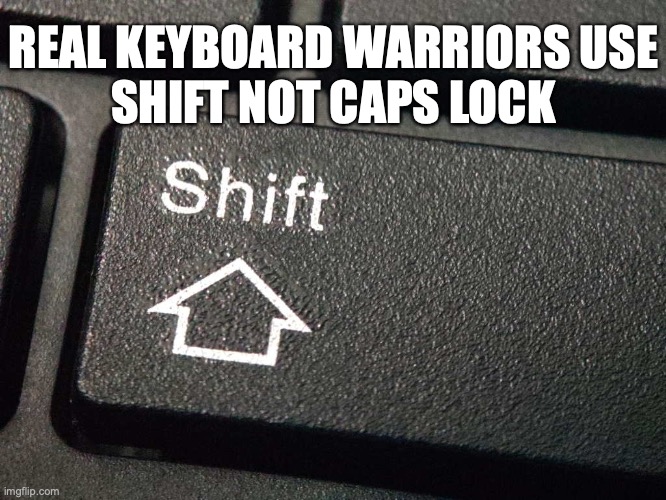 Real Keyboard Warriors Use Shift |  REAL KEYBOARD WARRIORS USE
SHIFT NOT CAPS LOCK | image tagged in web,fights,caps,lock,shift | made w/ Imgflip meme maker