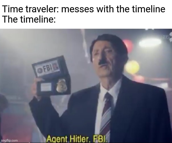  Time traveler: messes with the timeline
The timeline: | image tagged in agent hitler fbi,memes,funny | made w/ Imgflip meme maker