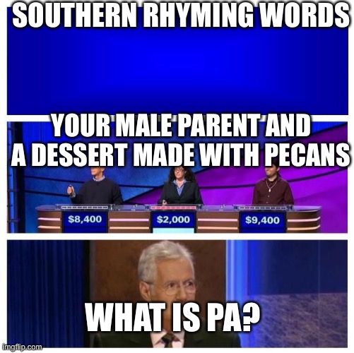 I’ll take Southern Rhyming words for $1000 Alex |  SOUTHERN RHYMING WORDS; YOUR MALE PARENT AND A DESSERT MADE WITH PECANS; WHAT IS PA? | image tagged in jeopardy blank,jeopardy | made w/ Imgflip meme maker