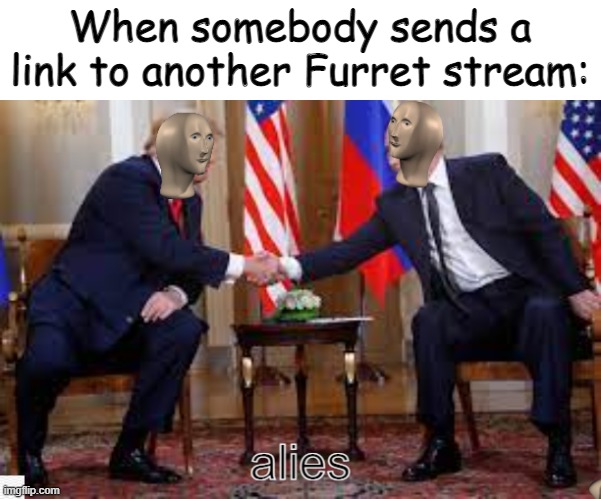 i wonder if this image is allowed | When somebody sends a link to another Furret stream: | image tagged in meme man allies,furret,link | made w/ Imgflip meme maker