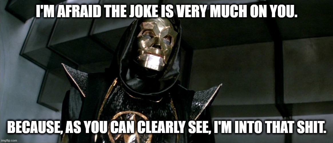 Joke's on you gone classy |  I'M AFRAID THE JOKE IS VERY MUCH ON YOU. BECAUSE, AS YOU CAN CLEARLY SEE, I'M INTO THAT SHIT. | image tagged in flash gordon,jokes on you im into that shit,meme,movie quotes,movies | made w/ Imgflip meme maker