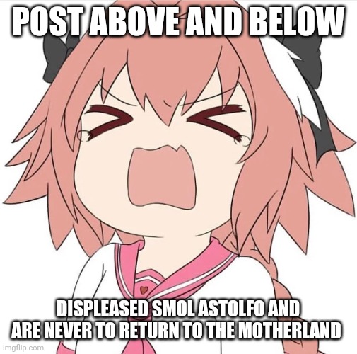 How could they | POST ABOVE AND BELOW; DISPLEASED SMOL ASTOLFO AND ARE NEVER TO RETURN TO THE MOTHERLAND | image tagged in astolfo cry | made w/ Imgflip meme maker