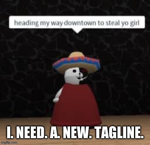 Help (NOT FROM YOU, LILY) | I. NEED. A. NEW. TAGLINE. | image tagged in monokuma steal yo girl | made w/ Imgflip meme maker