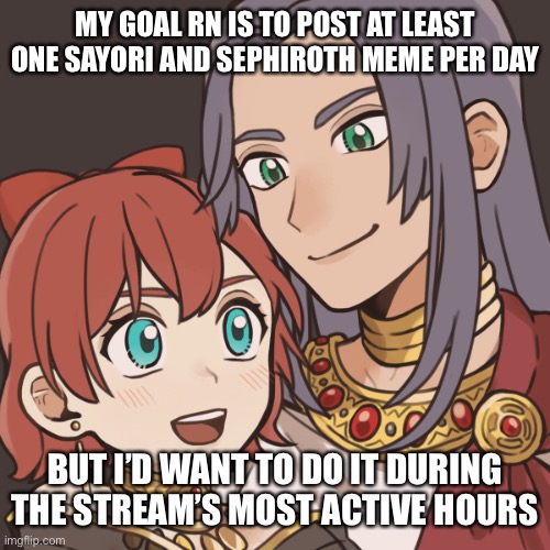 Reposting this | MY GOAL RN IS TO POST AT LEAST ONE SAYORI AND SEPHIROTH MEME PER DAY; BUT I’D WANT TO DO IT DURING THE STREAM’S MOST ACTIVE HOURS | image tagged in sayori and sephiroth | made w/ Imgflip meme maker