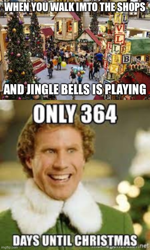 Hurry! Christmas is only 364 days away! | WHEN YOU WALK IMTO THE SHOPS; AND JINGLE BELLS IS PLAYING | image tagged in christmas memes,buddy the elf | made w/ Imgflip meme maker