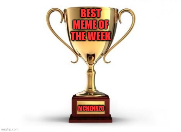 Trophy | BEST MEME OF THE WEEK MCKENNZO | image tagged in trophy | made w/ Imgflip meme maker