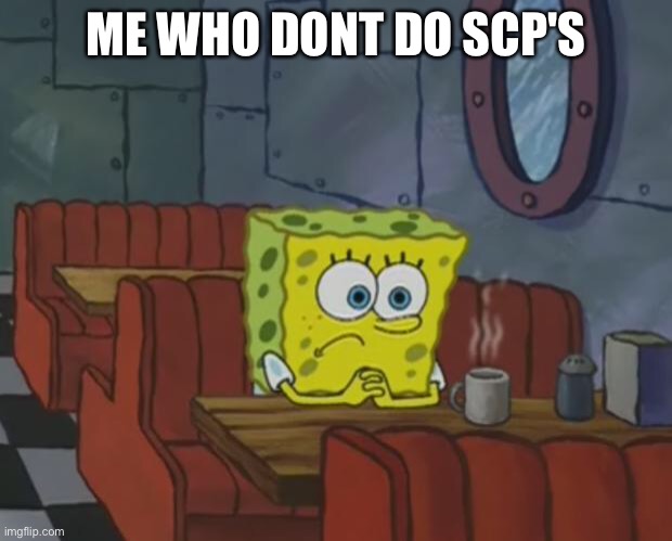 Spongebob Waiting | ME WHO DONT DO SCP'S | image tagged in spongebob waiting | made w/ Imgflip meme maker