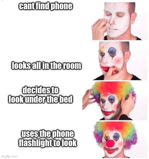 clown makeup | cant find phone; looks all in the room; decides to look under the bed; uses the phone flashlight to look | image tagged in clown makeup | made w/ Imgflip meme maker