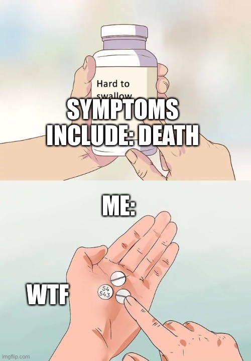 Symptoms Include: | SYMPTOMS INCLUDE: DEATH; ME:; WTF | image tagged in memes,hard to swallow pills | made w/ Imgflip meme maker