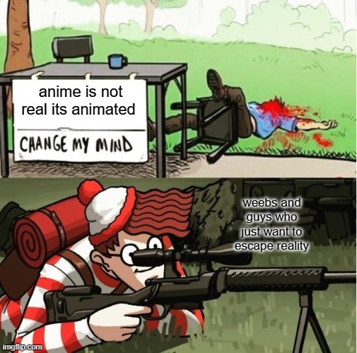 WALDO SHOOTS THE CHANGE MY MIND GUY | anime is not real its animated; weebs and guys who just want to escape reality | image tagged in waldo shoots the change my mind guy | made w/ Imgflip meme maker
