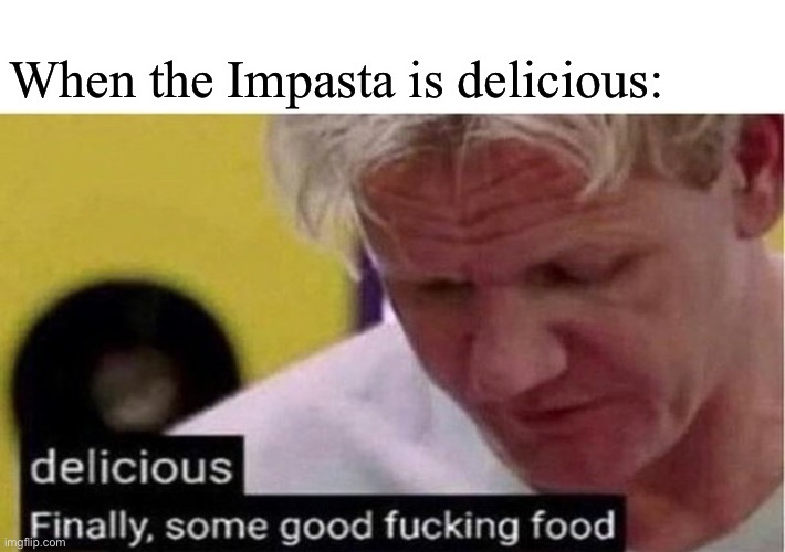 Yum | When the Impasta is delicious: | image tagged in gordon ramsay some good food | made w/ Imgflip meme maker