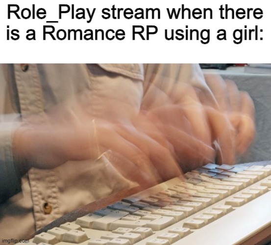 Typing Fast | Role_Play stream when there is a Romance RP using a girl: | image tagged in typing fast | made w/ Imgflip meme maker