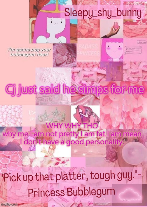 Yachi's bubblegum temp (thx Nonbinary owl) | Cj just said he simps for me; WHY WHY THO
why me I am not pretty I am fat I am mean I don't have a good personality. | image tagged in yachi's bubblegum temp thx nonbinary owl | made w/ Imgflip meme maker